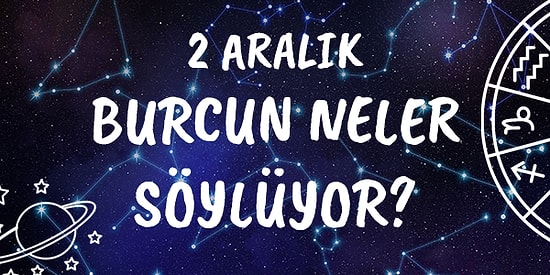 Günlük Burç Yorumuna Göre 2 Aralık Çarşamba Günün Nasıl Geçecek?