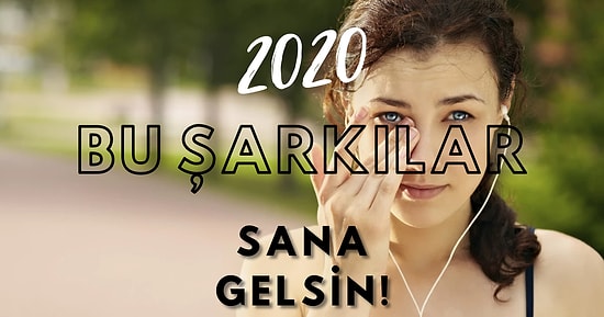 2020 Bir Şarkı Olsaydı Neler Hangi Şarkılar Olurdu? 2020’ye Armağan Etmek İstediğimiz 15 Şarkı