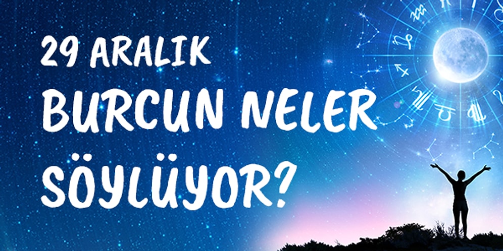 Günlük Burç Yorumuna Göre 29 Aralık Salı Günün Nasıl Geçecek?