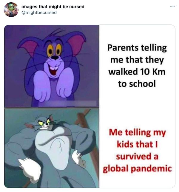 10. "Ebeveynlerim okula ulaşmak için 10 km yürüdüklerini anlatırken vs global bir pandemide hayatta kaldığımı çocuklarıma anlatırken"