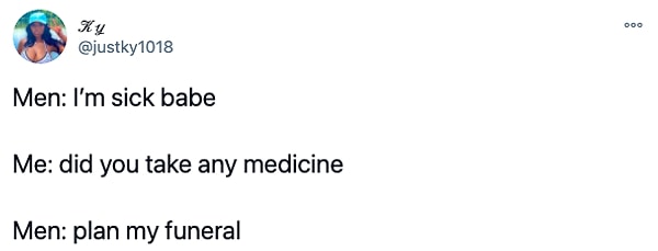 16. "Erkekler: Hastayım   / Ben: İlaç içtin mi?  /  Erkekler: Cenazemi planla"