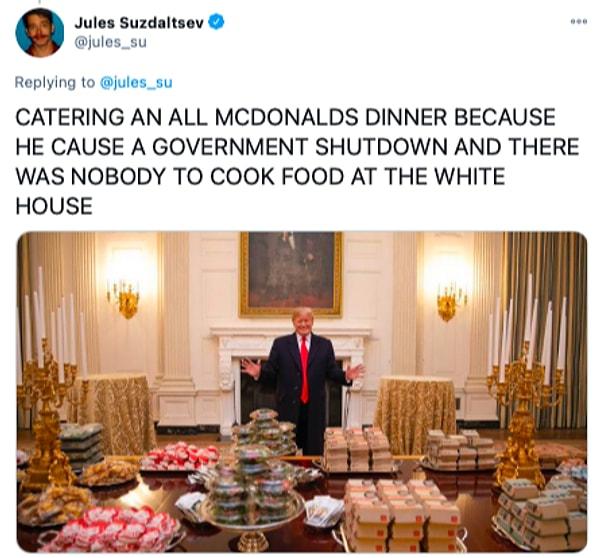 7. "Hükümetin kapanmasına neden olduktan sonra Beyaz Saray'da yemek yapacak kimse kalmadığı için McDonald's'tan aldığı yemekleri ikram etmek."