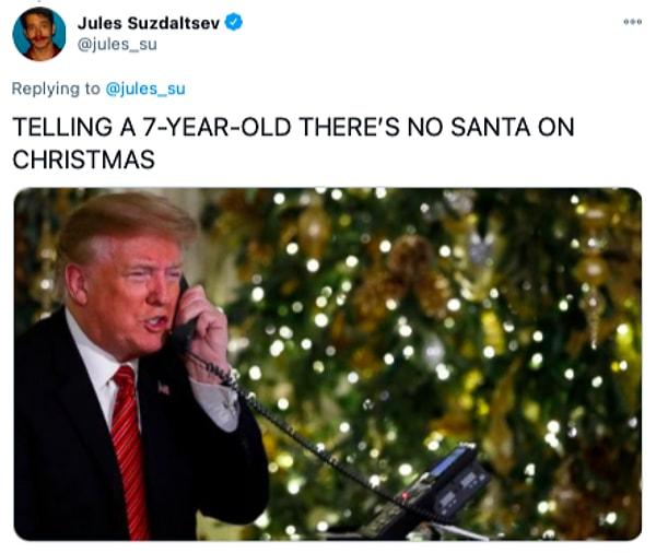 24. "Noel zamanı 7 yaşındaki bir çocuğa Noel Baba'nın aslında olmadığı söylemek."