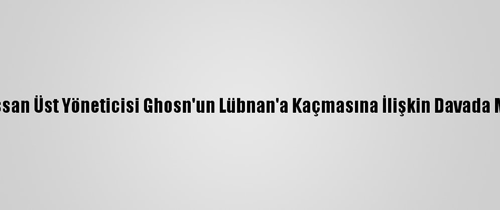 Eski Nissan Üst Yöneticisi Ghosn'un Lübnan'a Kaçmasına İlişkin Davada Mütalaa