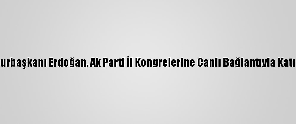 Cumhurbaşkanı Erdoğan, Ak Parti İl Kongrelerine Canlı Bağlantıyla Katıldı: (1)