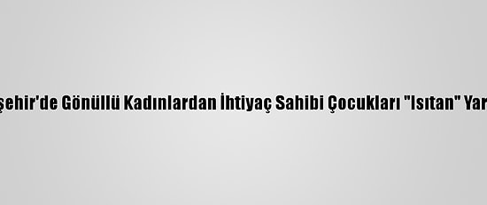 Nevşehir'de Gönüllü Kadınlardan İhtiyaç Sahibi Çocukları "Isıtan" Yardım