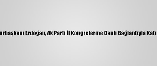 Cumhurbaşkanı Erdoğan, Ak Parti İl Kongrelerine Canlı Bağlantıyla Katıldı: (2)