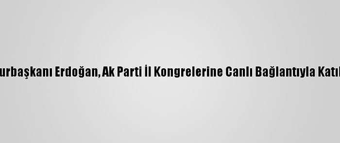 Cumhurbaşkanı Erdoğan, Ak Parti İl Kongrelerine Canlı Bağlantıyla Katıldı: (2)