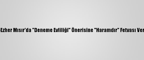 El-Ezher Mısır'da "Deneme Evliliği" Önerisine "Haramdır" Fetvası Verdi