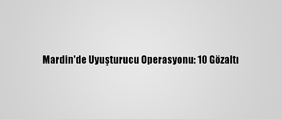 Mardin'de Uyuşturucu Operasyonu: 10 Gözaltı