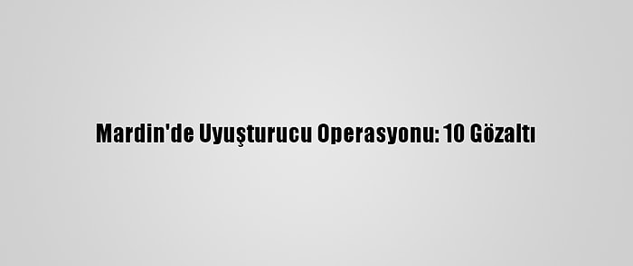 Mardin'de Uyuşturucu Operasyonu: 10 Gözaltı