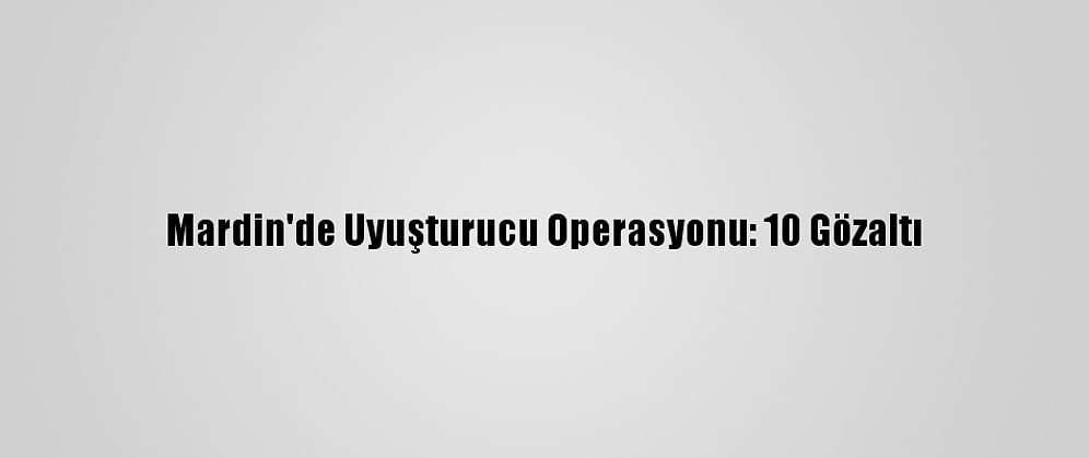 Mardin'de Uyuşturucu Operasyonu: 10 Gözaltı