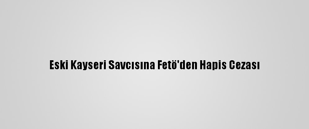 Eski Kayseri Savcısına Fetö'den Hapis Cezası