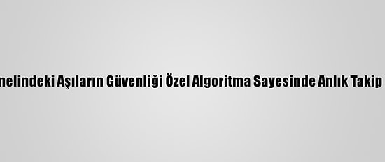 Ülke Genelindeki Aşıların Güvenliği Özel Algoritma Sayesinde Anlık Takip Ediliyor