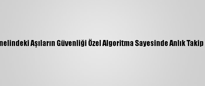 Ülke Genelindeki Aşıların Güvenliği Özel Algoritma Sayesinde Anlık Takip Ediliyor