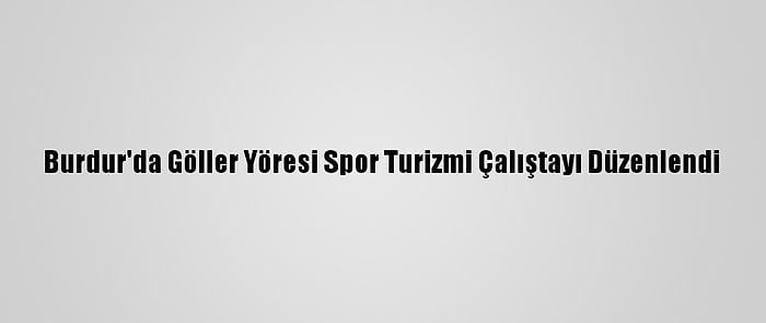 Burdur'da Göller Yöresi Spor Turizmi Çalıştayı Düzenlendi