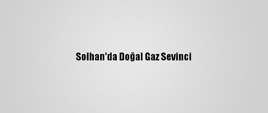Solhan'da Doğal Gaz Sevinci