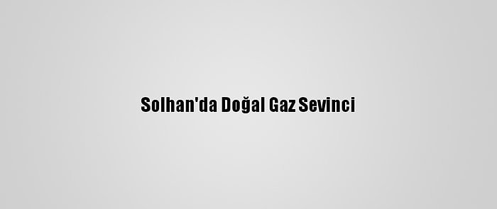 Solhan'da Doğal Gaz Sevinci