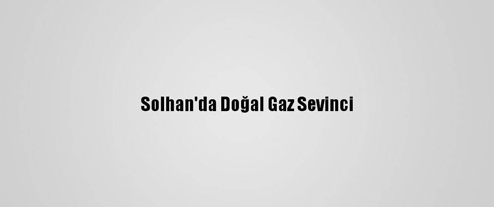 Solhan'da Doğal Gaz Sevinci