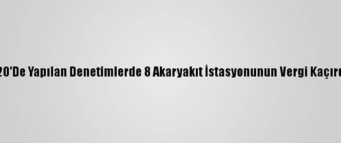 Çankırı'da 2020'De Yapılan Denetimlerde 8 Akaryakıt İstasyonunun Vergi Kaçırdığı Belirlendi