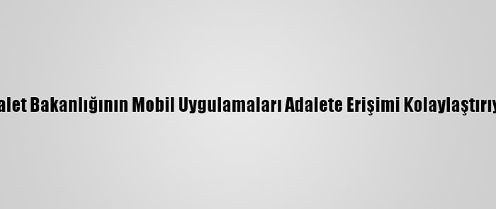 Adalet Bakanlığının Mobil Uygulamaları Adalete Erişimi Kolaylaştırıyor