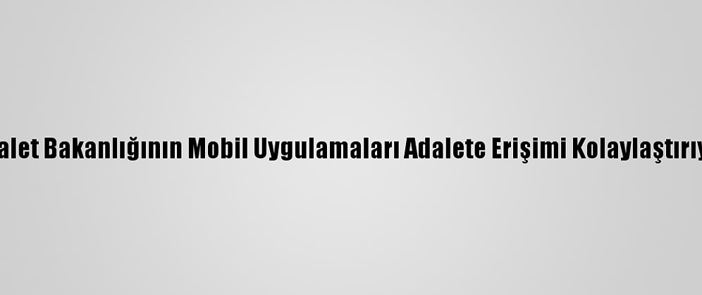 Adalet Bakanlığının Mobil Uygulamaları Adalete Erişimi Kolaylaştırıyor