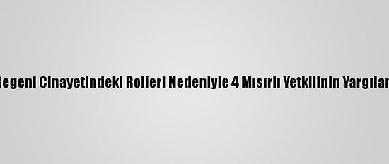 İtalyan Savcılar, Regeni Cinayetindeki Rolleri Nedeniyle 4 Mısırlı Yetkilinin Yargılanmasını Talep Etti