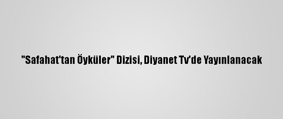 "Safahat'tan Öyküler" Dizisi, Diyanet Tv'de Yayınlanacak
