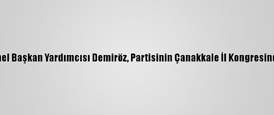 Ak Parti Genel Başkan Yardımcısı Demiröz, Partisinin Çanakkale İl Kongresinde Konuştu: