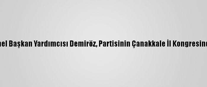 Ak Parti Genel Başkan Yardımcısı Demiröz, Partisinin Çanakkale İl Kongresinde Konuştu: