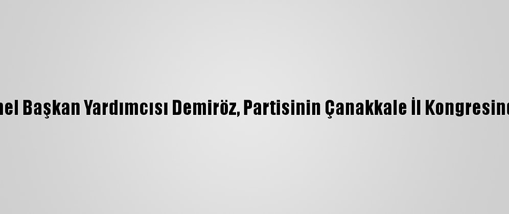 Ak Parti Genel Başkan Yardımcısı Demiröz, Partisinin Çanakkale İl Kongresinde Konuştu: