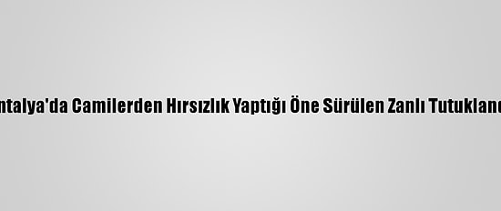 Antalya'da Camilerden Hırsızlık Yaptığı Öne Sürülen Zanlı Tutuklandı