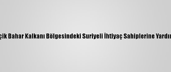 Mehmetçik Bahar Kalkanı Bölgesindeki Suriyeli İhtiyaç Sahiplerine Yardım Dağıttı