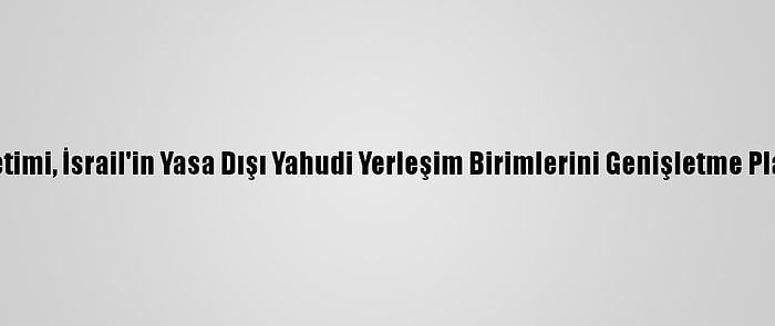 Filistin Yönetimi, İsrail'in Yasa Dışı Yahudi Yerleşim Birimlerini Genişletme Planını Kınadı