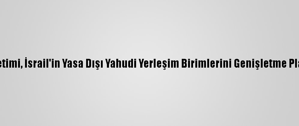 Filistin Yönetimi, İsrail'in Yasa Dışı Yahudi Yerleşim Birimlerini Genişletme Planını Kınadı