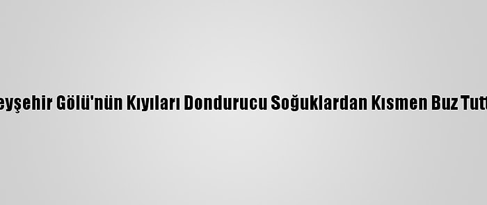 Beyşehir Gölü'nün Kıyıları Dondurucu Soğuklardan Kısmen Buz Tuttu