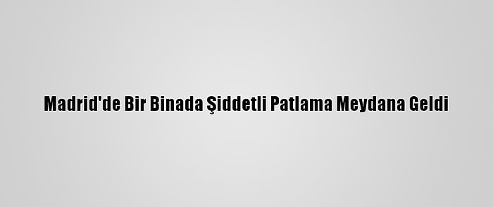 Madrid'de Bir Binada Şiddetli Patlama Meydana Geldi