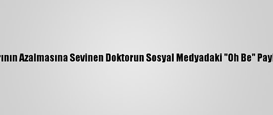 Kovid-19 Vakalarının Azalmasına Sevinen Doktorun Sosyal Medyadaki "Oh Be" Paylaşımı İlgi Gördü