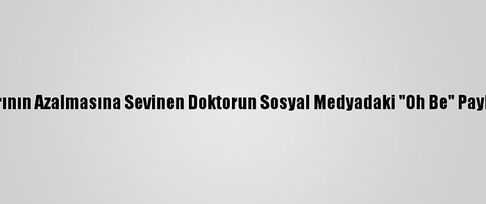 Kovid-19 Vakalarının Azalmasına Sevinen Doktorun Sosyal Medyadaki "Oh Be" Paylaşımı İlgi Gördü