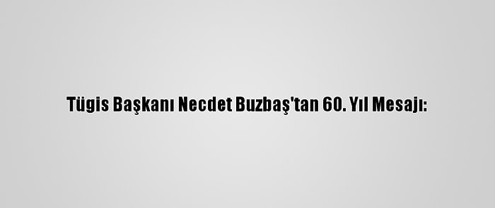 Tügis Başkanı Necdet Buzbaş'tan 60. Yıl Mesajı: