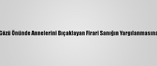 Çocuklarının Gözü Önünde Annelerini Bıçaklayan Firari Sanığın Yargılanmasına Devam Edildi