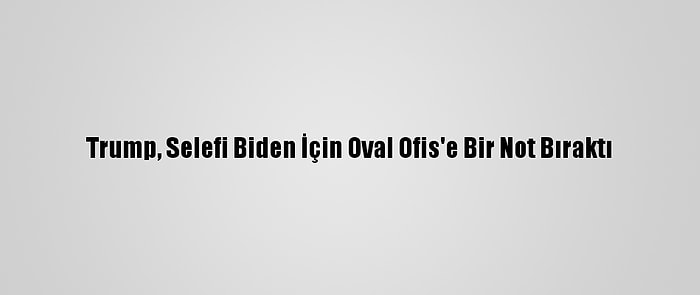 Trump, Selefi Biden İçin Oval Ofis'e Bir Not Bıraktı