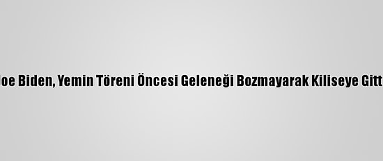 Joe Biden, Yemin Töreni Öncesi Geleneği Bozmayarak Kiliseye Gitti