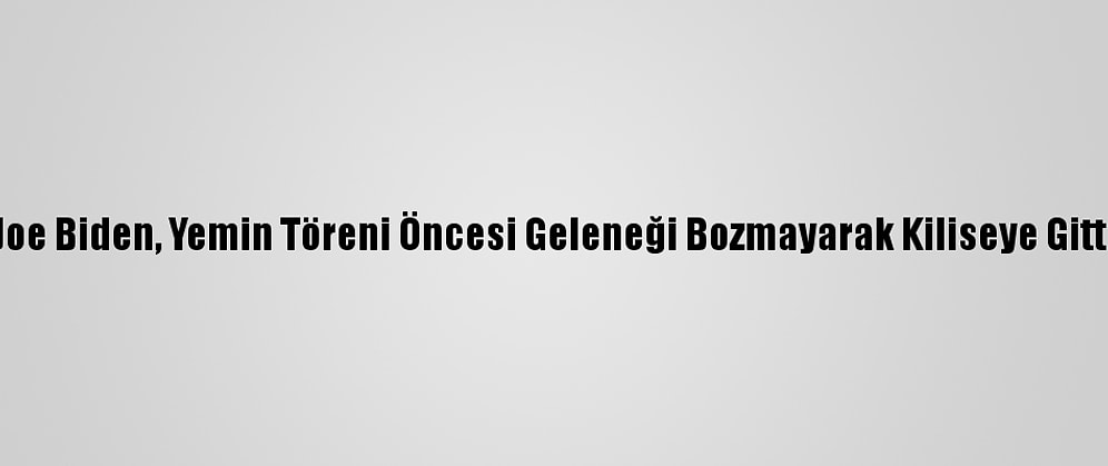 Joe Biden, Yemin Töreni Öncesi Geleneği Bozmayarak Kiliseye Gitti