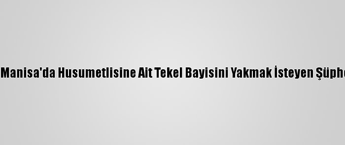 Güncelleme - Manisa'da Husumetlisine Ait Tekel Bayisini Yakmak İsteyen Şüpheli Tutuklandı