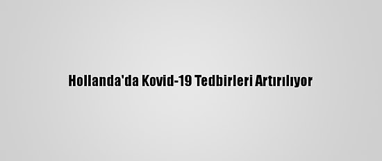 Hollanda'da Kovid-19 Tedbirleri Artırılıyor