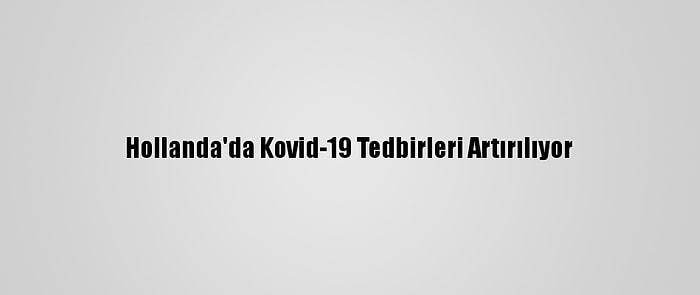 Hollanda'da Kovid-19 Tedbirleri Artırılıyor