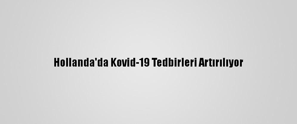 Hollanda'da Kovid-19 Tedbirleri Artırılıyor