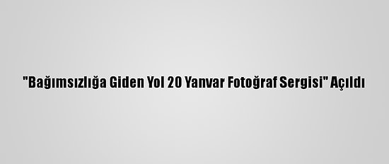 "Bağımsızlığa Giden Yol 20 Yanvar Fotoğraf Sergisi" Açıldı