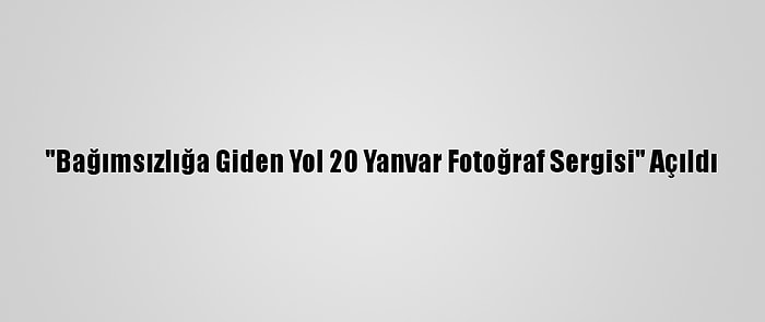 "Bağımsızlığa Giden Yol 20 Yanvar Fotoğraf Sergisi" Açıldı